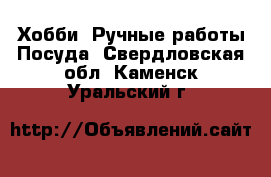 Хобби. Ручные работы Посуда. Свердловская обл.,Каменск-Уральский г.